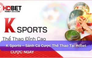 K Sports – Sảnh Cá Cược Thể Thao Siêu Hấp Dẫn Tại Hdbet