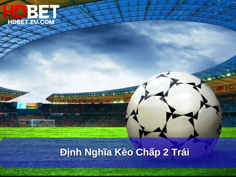 Kèo Chấp 2 Trái: Bí Quyết Đặt Cược Tăng Cơ Hội Thắng Lớn 1 Định nghĩa kèo chấp 2 trái