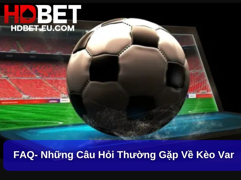 Phân Tích Kèo Var Hấp Dẫn, Mới Lạ Trong Cá Cược Bóng Đá 3 FAQ- những câu hỏi thường gặp về kèo Var