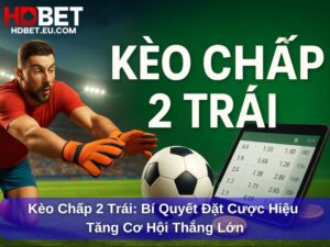 Kèo Chấp 2 Trái: Bí Quyết Đặt Cược Tăng Cơ Hội Thắng Lớn
