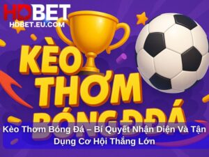 Kèo Thơm Bóng Đá – Bí Quyết Nhận Diện Và Tận Dụng Cơ Hội Thắng Lớn