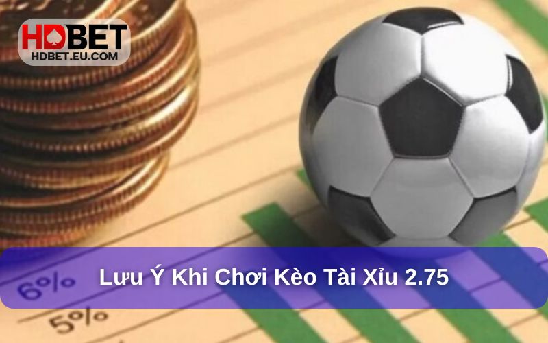 Tài Xỉu 2.75 - Hướng Dẫn Cược Chi Tiết Và Dễ Hiểu Nhất 4 Lưu ý khi áp dụng kèo tài xỉu 2.75 cho bóng đá
