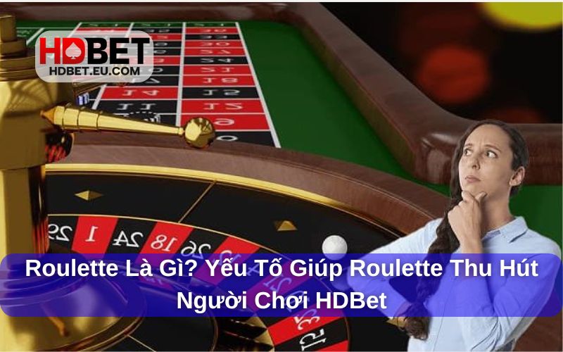 Roulette Là Gì? Yếu Tố Giúp Roulette Thu Hút Người Chơi HDBet 1 Giải đáp chi tiết về Roulette là gì