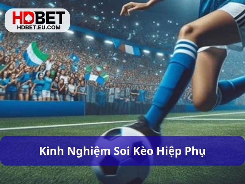 Kèo Hiệp Phụ Là Gì Và Kinh Nghiệm Bắt Kèo Chuẩn Xác 3 Áp dụng những kinh nghiệm soi kèo hiệp phụ