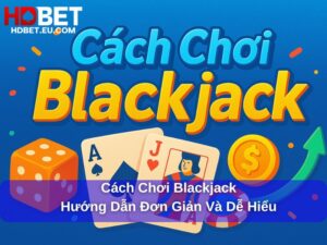 Cách Chơi Blackjack : Hướng Dẫn Đơn Giản Và Dễ Hiểu Dành Cho Người Mới