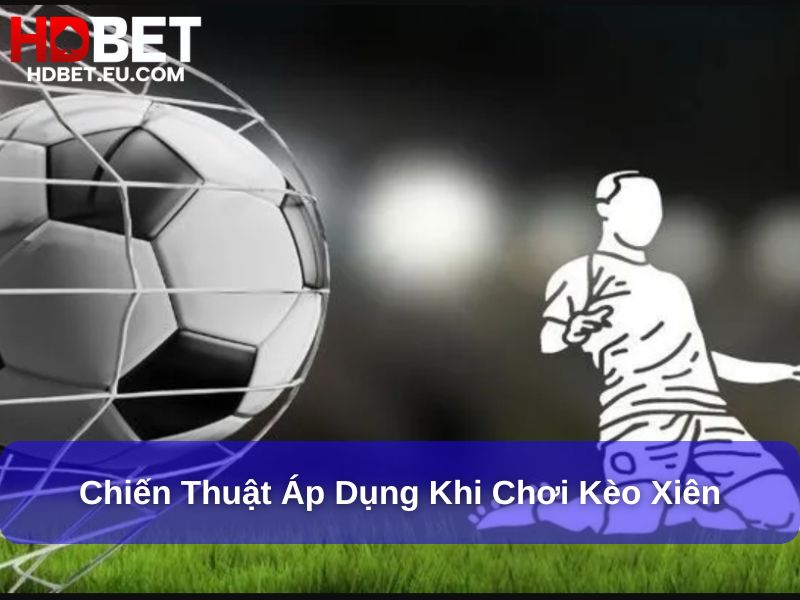 Hướng Dẫn Toàn Diện Kèo Xiên Bóng Đá Cho Người Mới 3 Chiến thuật áp dụng khi chơi kèo Xiên