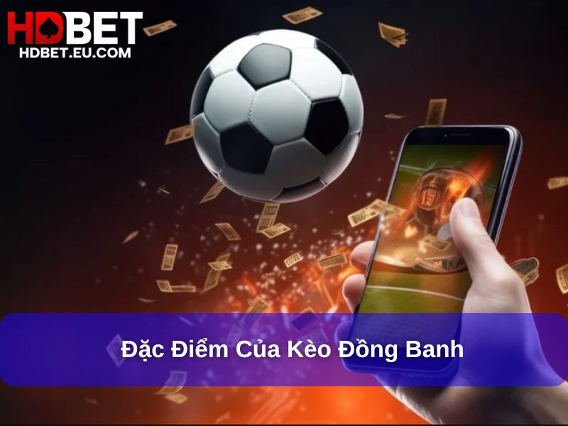 Kèo Đồng Banh Là Gì: Khái Niệm, Cách Chơi Và Những Điều Cần Biết 2 Đặc điểm của kèo Đồng Banh