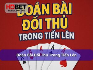Đoán Bài Đối Thủ Trong Tiến Lên Và Những Bí Kíp Cần Nhớ