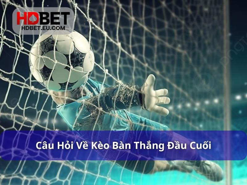 Kèo Bàn Thắng Đầu Cuối - Hình Thức Cược Thú Vị Trong Bóng Đá 3 FAQ về kèo bàn thắng đầu cuối