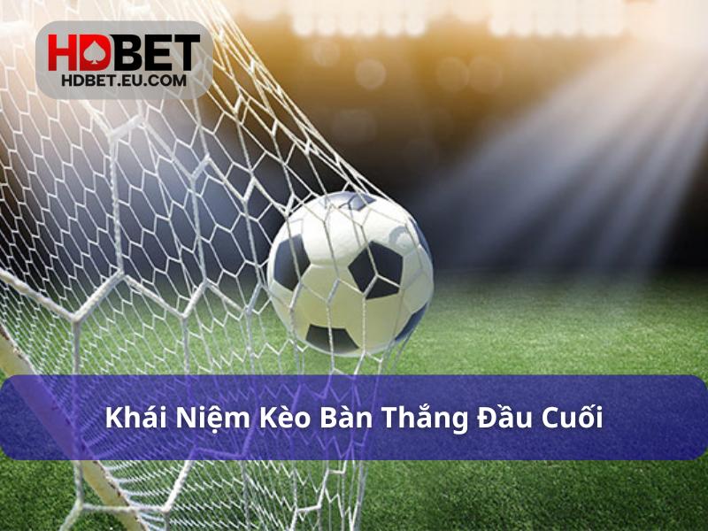Kèo Bàn Thắng Đầu Cuối - Hình Thức Cược Thú Vị Trong Bóng Đá 1 Thông tin cần biết về kèo bàn thắng đầu cuối
