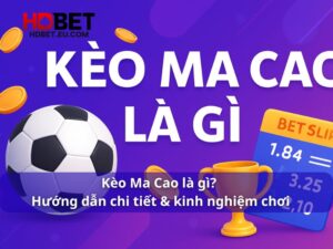 Kèo Ma Cao là gì? Hướng dẫn chi tiết & kinh nghiệm chơi