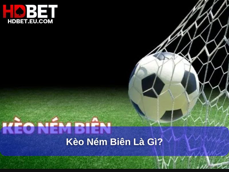 Kèo Ném Biên : Khám Phá Khái Niệm, Cách Chơi Và Chiến Thuật Thành Công 1 Kèo ném biên là gì?