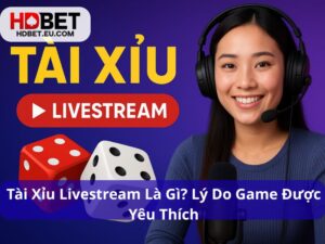 Tài Xỉu Livestream Là Gì? Lý Do Game Được Yêu Thích 2025