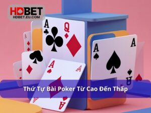 Thứ Tự Bài Poker - Nắm Rõ Để Thắng Lớn Trong Từng Phiên Cược